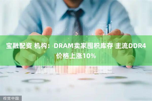 宝融配资 机构：DRAM卖家囤积库存 主流DDR4价格上涨10%