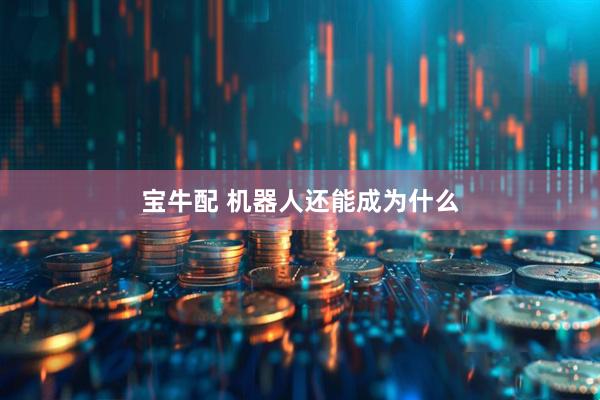 宝牛配 机器人还能成为什么