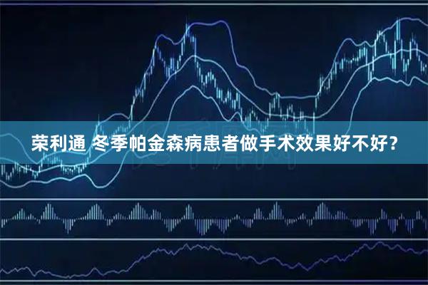 荣利通 冬季帕金森病患者做手术效果好不好？
