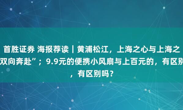 首胜证券 海报荐读｜黄浦松江，上海之心与上海之根“双向奔赴”；9.9元的便携小风扇与上百元的，有区别吗？