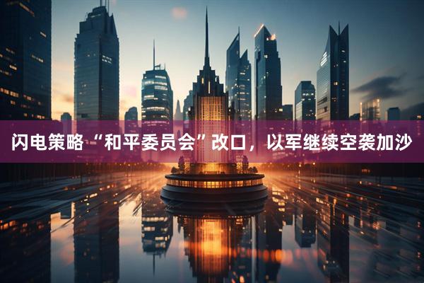 闪电策略 “和平委员会”改口，以军继续空袭加沙